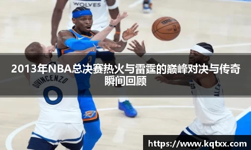 2013年NBA总决赛热火与雷霆的巅峰对决与传奇瞬间回顾